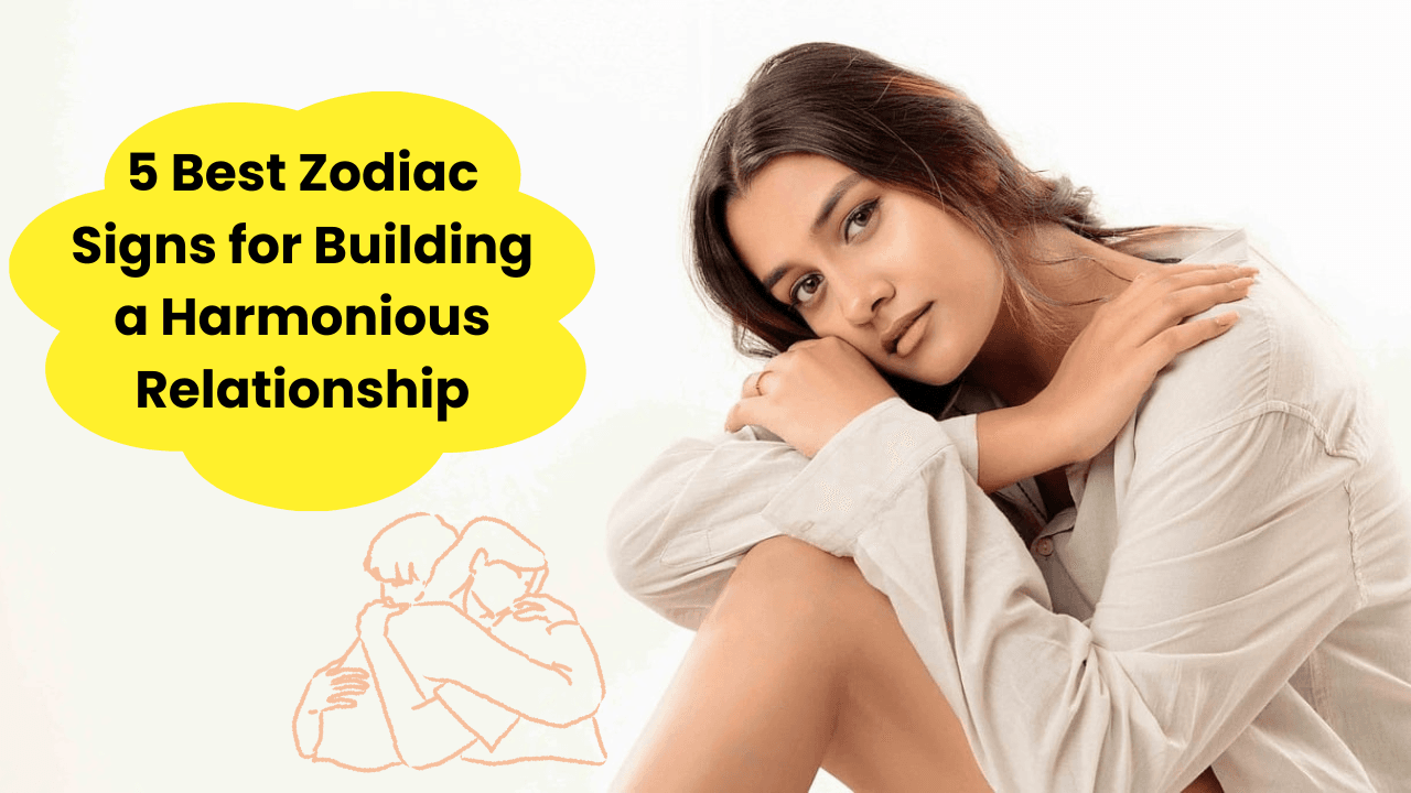 5 Best Zodiac Signs for Building a Harmonious Relationship