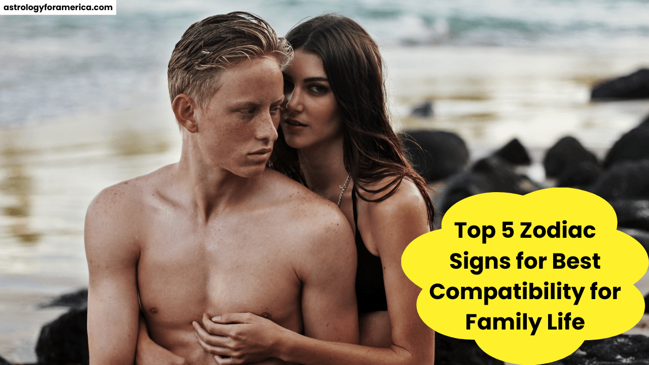 Top 5 Zodiac Signs for Best Compatibility for Family Life