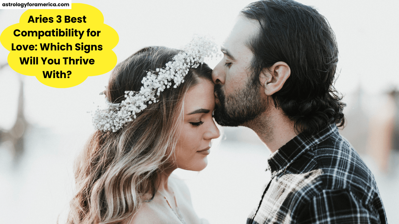 Aries 3 Best Compatibility for Love: Which Signs Will You Thrive With?