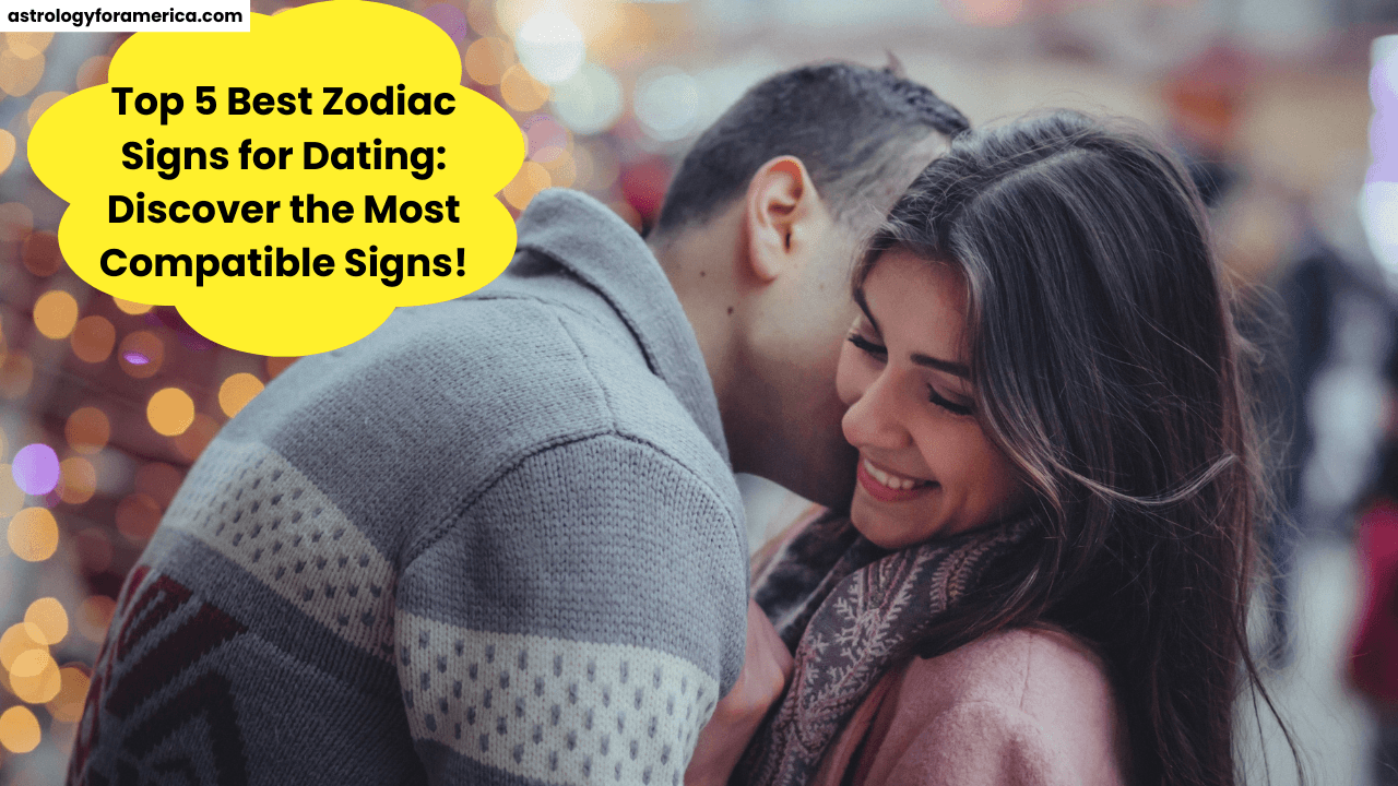 Top 5 Best Zodiac Signs for Dating: Discover the Most Compatible Signs!