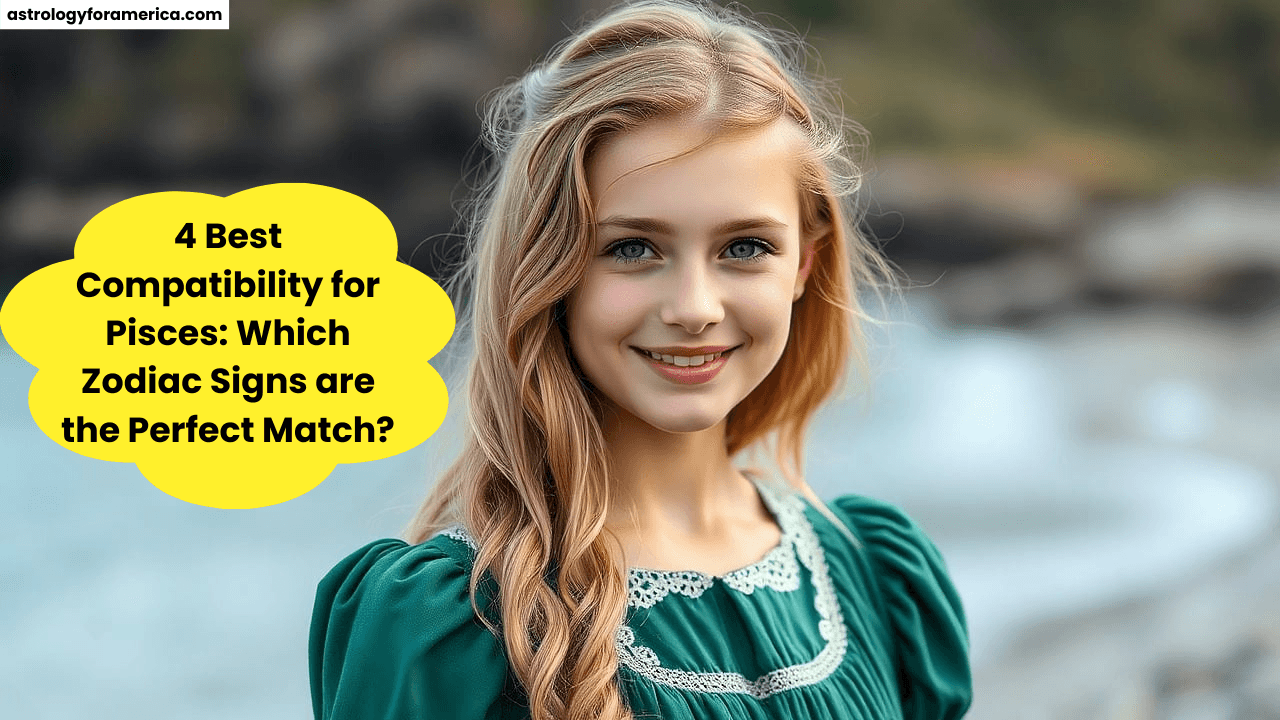4 Best Compatibility for Pisces: Which Zodiac Signs are the Perfect Match?