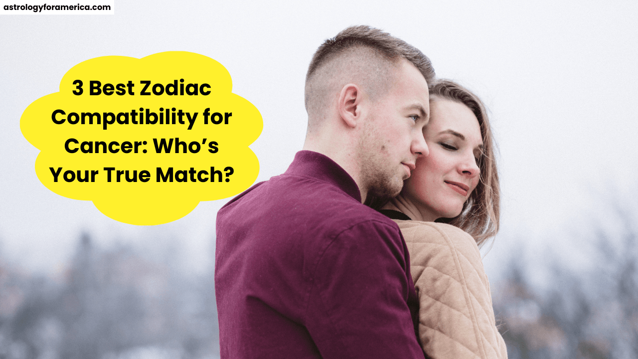 3 Best Zodiac Compatibility for Cancer: Who’s Your True Match?