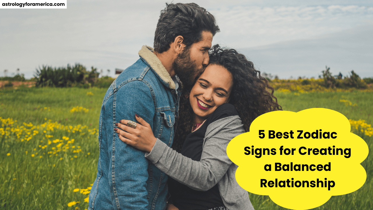 5 Best Zodiac Signs for Creating a Balanced Relationship